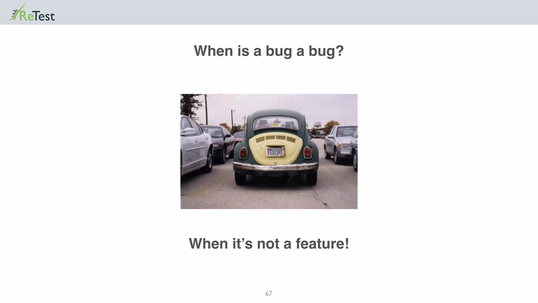 67
When is a bug a bug?
When it’s not a feature!
 