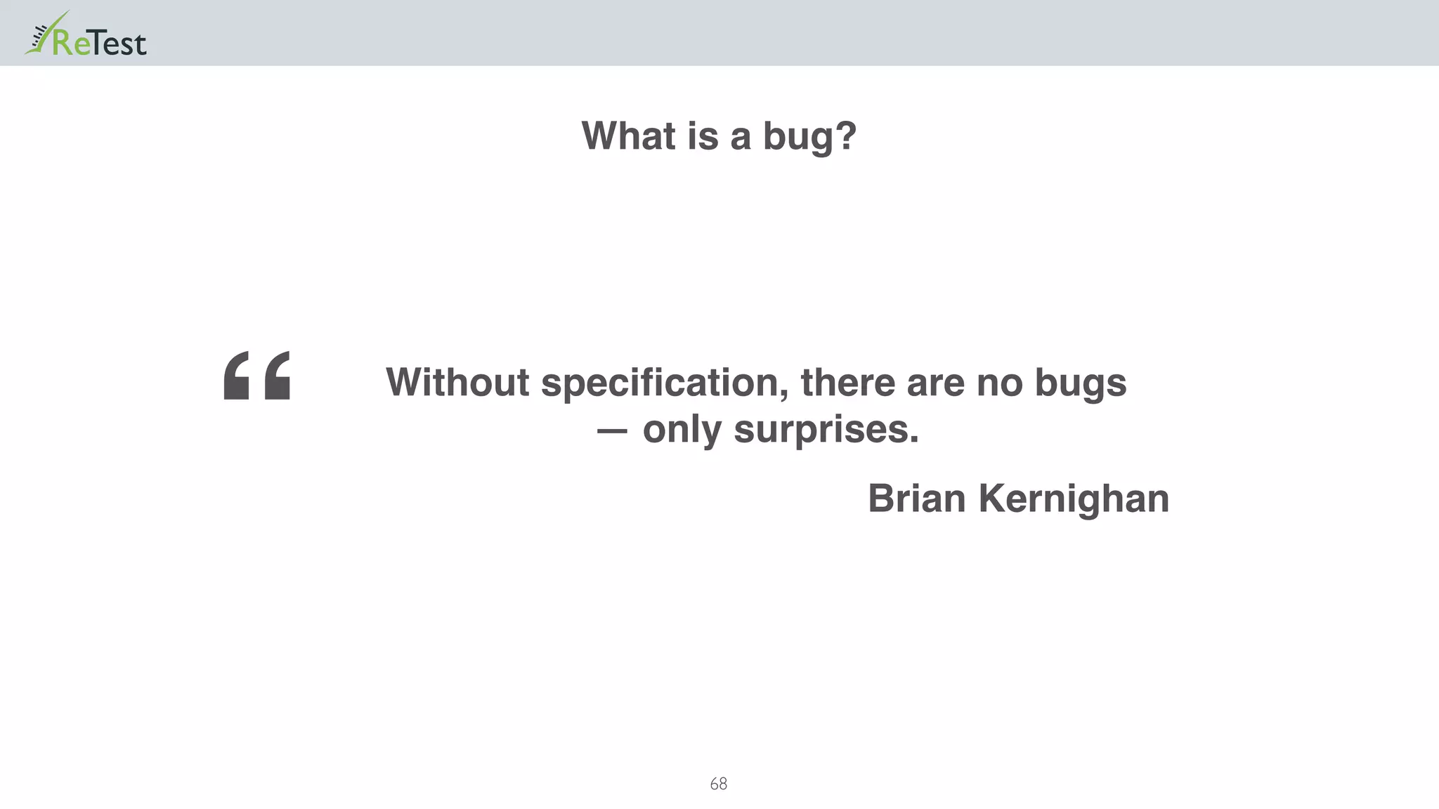 68
What is a bug?
Without speciﬁcation, there are no bugs
— only surprises.
Brian Kernighan
“
 