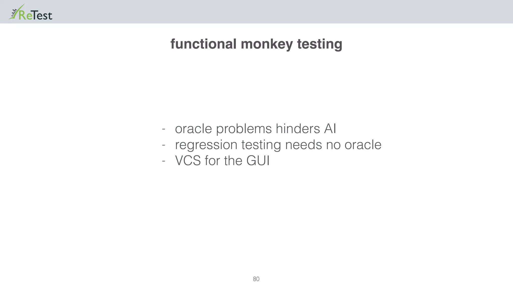 80
- oracle problems hinders AI
- regression testing needs no oracle
- VCS for the GUI
functional monkey testing
 