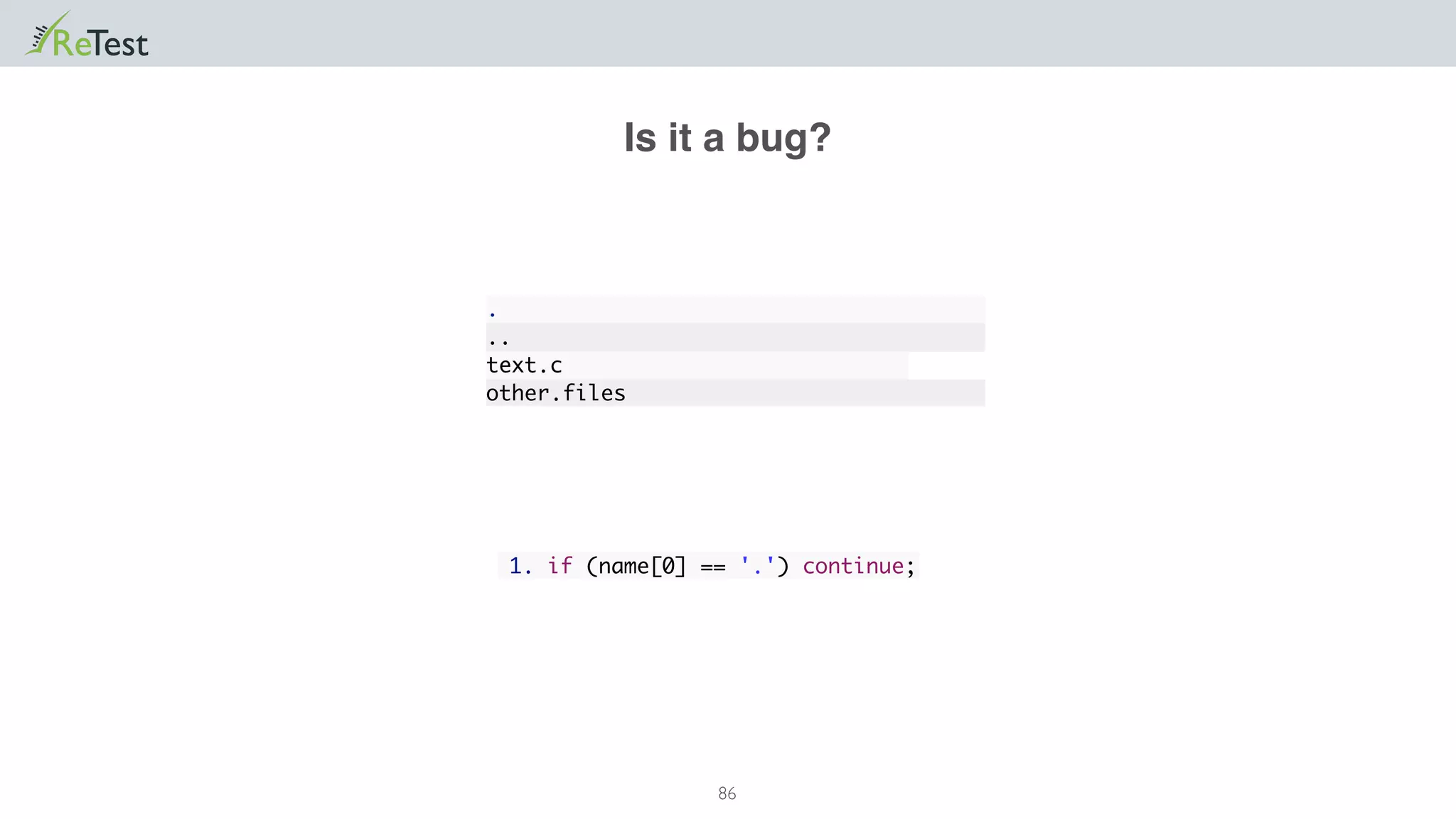 86
1. if (name[0] == '.') continue;
Is it a bug?
.
..
text.c
other.files
 