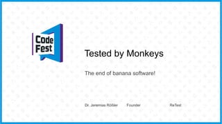 Tested by Monkeys
The end of banana software!
Dr. Jeremias Rößler Founder ReTest
 