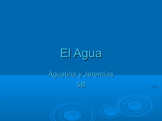 El AguaEl Agua
Agustina y JeremíasAgustina y Jeremías
5B5B
 
