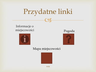 
Informacje o
miejscowości
WSB
Przydatne linki
Pogoda
Mapa miejscowości
 