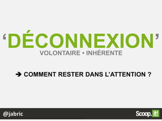@jabric
‘DÉCONNEXION’VOLONTAIRE • INHÉRENTE
 COMMENT RESTER DANS L’ATTENTION ?
 