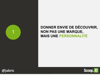 DONNER ENVIE DE DÉCOUVRIR,
NON PAS UNE MARQUE,
MAIS UNE PERSONNALITÉ
1
@jabric
 