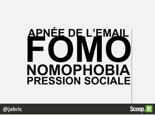 @jabric
FOMO
APNÉE DE L’EMAIL
NOMOPHOBIA
PRESSION SOCIALE
 