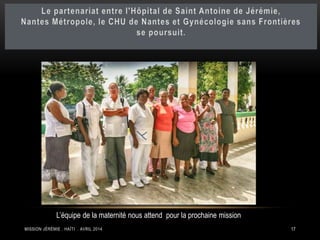 L’équipe de la maternité nous attend pour la prochaine mission 
MISSION JÉRÉMIE . HAÏTI . AVRIL 2014 17 
