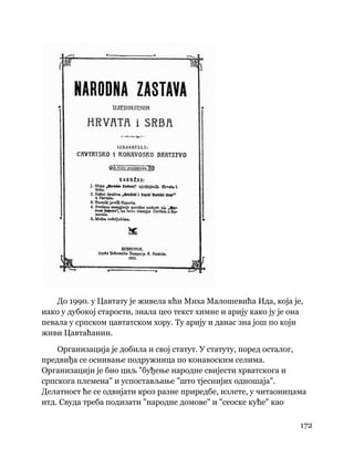 172
 
До 1990. у Цавтату је живела кћи Миха Малошевића Ида, која је,
иако у дубокој старости, знала цео текст химне и арију како ју је она
певала у српском цавтатском хору. Ту арију и данас зна још по који
живи Цавтаћанин.
Организација је добила и свој статут. У статуту, поред осталог,
предвиђа се оснивање подружница по конавоским селима.
Организацији је био циљ "буђење народне свијести хрватскога и
српскога племена" и успостављање "што тјеснијих одношаја".
Делатност ће се одвијати кроз разне приредбе, излете, у читаоницама
итд. Свуда треба подизати "народне домове" и "сеоске куће" као
 