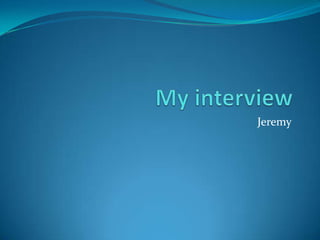 My interview Jeremy  