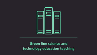 Green line science and
technology education teaching
 