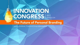 The Future of Personal Branding
2017
#INNOCON
Jeremy Goldman, Firebrand Group @jeremarketer
 