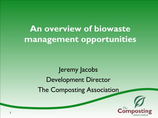 An overview of biowaste management opportunities Jeremy Jacobs Development Director The Composting Association 