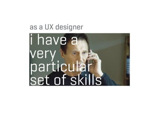 i have a
very
particular
set of skills
as a UX designer
 