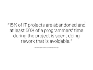 “15% of IT projects are abandoned and
at least 50% of a programmers’ time
during the project is spent doing
rework that is avoidable.”
http://www.usability.gov/what-and-why/beneﬁts-of-ucd.html
 