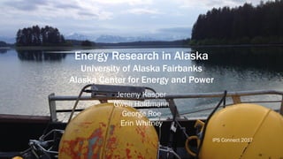 Energy Research in Alaska
University of Alaska Fairbanks
Alaska Center for Energy and Power
Jeremy Kasper
Gwen Holdmann
George Roe
Erin Whitney
IPS Connect 2017
 