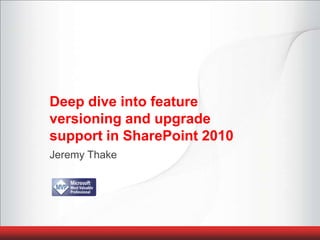 Deep dive into feature versioning and upgrade support in SharePoint 2010 Jeremy Thake 
