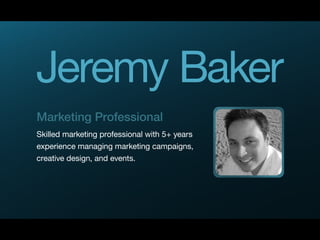 Jeremy Baker
Marketing Professional
Skilled marketing professional with 5+ years
experience managing marketing campaigns,
creative design, and events.
 