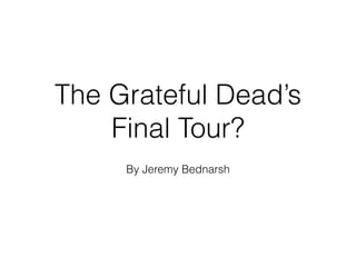 The Grateful Dead’s
Final Tour?
By Jeremy Bednarsh
 