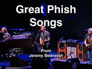 Great Phish
Songs
From !
Jeremy Bednarsh
 