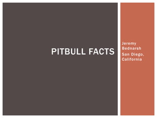 Jeremy
Bednarsh
San Diego,
California
PITBULL FACTS
 