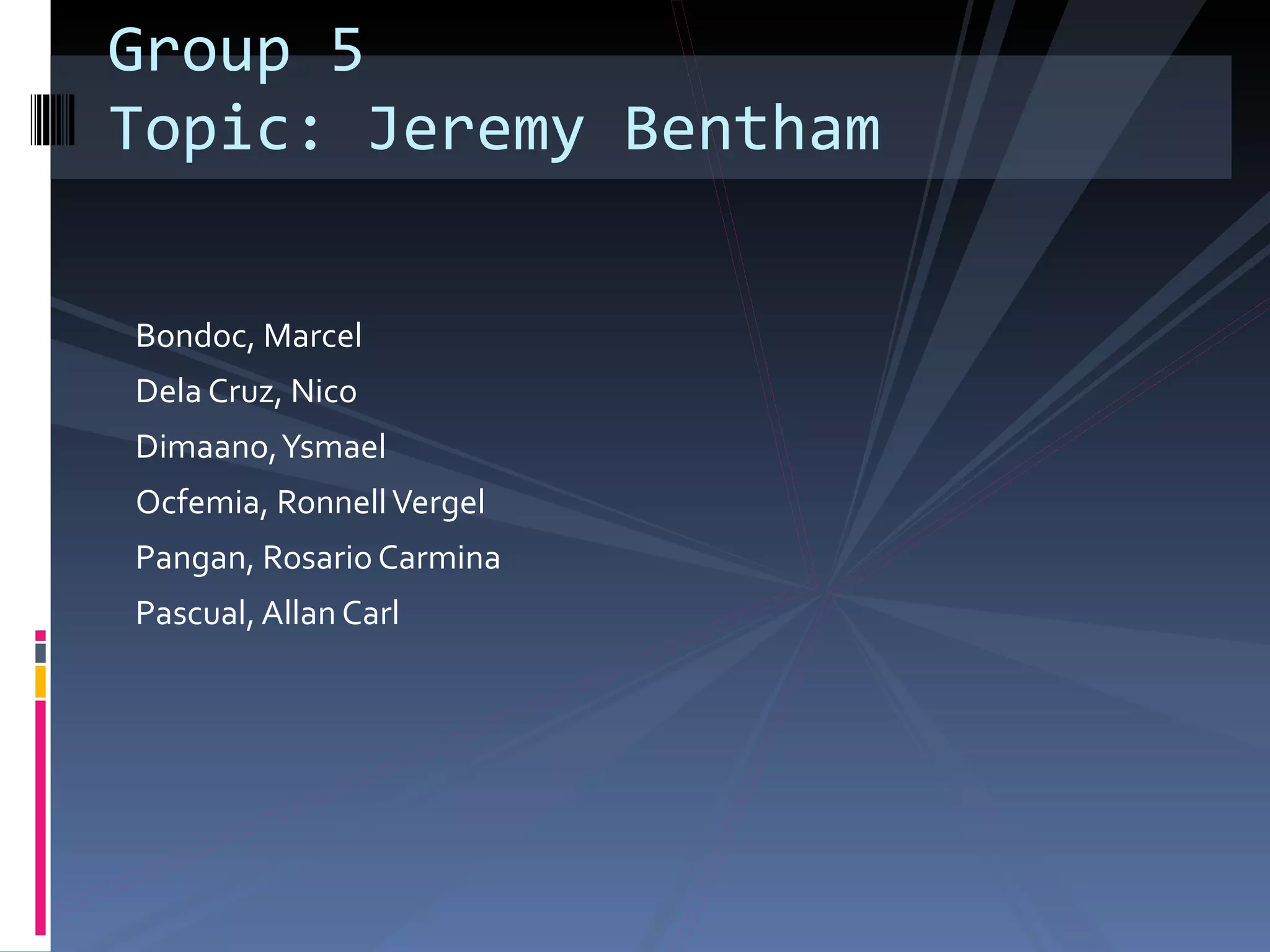Bondoc, Marcel Dela Cruz, Nico Dimaano, Ysmael Ocfemia, Ronnell Vergel Pangan, Rosario Carmina  Pascual, Allan Carl Group 5 Topic: Jeremy Bentham 