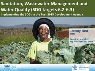 Title
Jeremy Bird
IWMI
Based on work by
Pay Drechsel and team
Sanitation, Wastewater Management and
Water Quality (SDG targets 6.2-6.3)
Implementing the SDGs in the Post-2015 Development Agenda
 