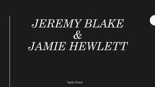 JEREMY BLAKE
&
JAMIE HEWLETT
Taylor Dueck
 