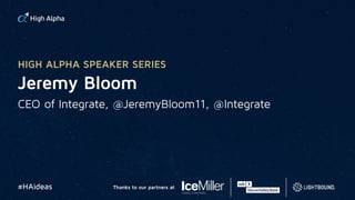 Jeremy Bloom
CEO of Integrate, @JeremyBloom11, @Integrate
HIGH ALPHA SPEAKER SERIES
#HAideas Thanks to our partners at
 