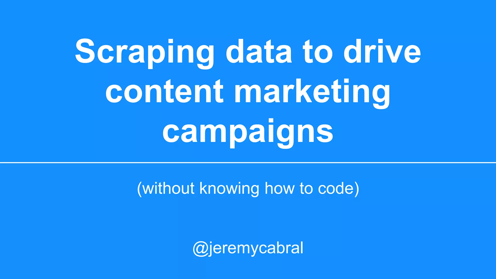 Scraping data to drive
content marketing
campaigns
(without knowing how to code)
@jeremycabral
 