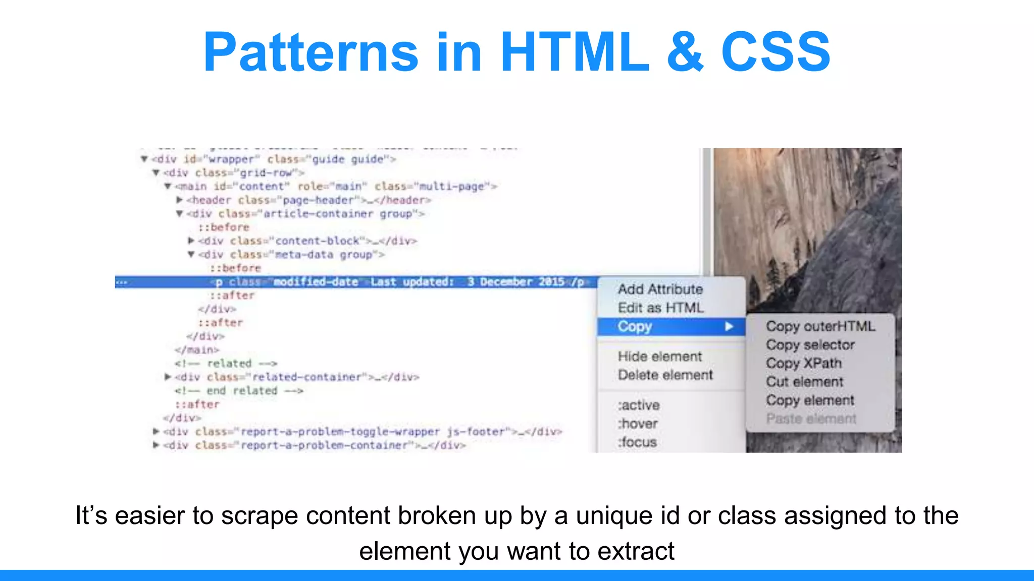 Patterns in HTML & CSS
It’s easier to scrape content broken up by a unique id or class assigned to the
element you want to extract
 