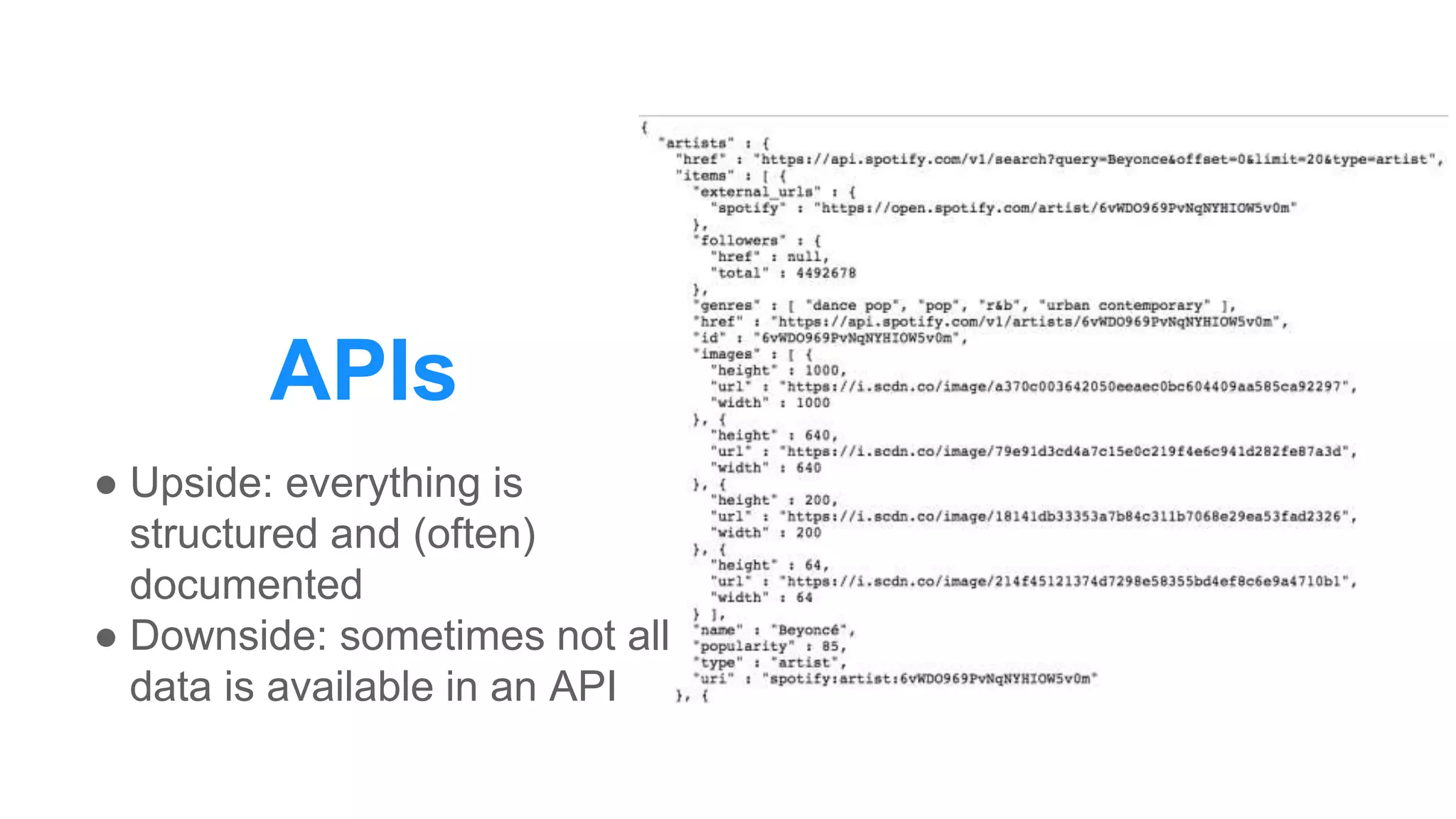APIs
● Upside: everything is
structured and (often)
documented
● Downside: sometimes not all
data is available in an API
 