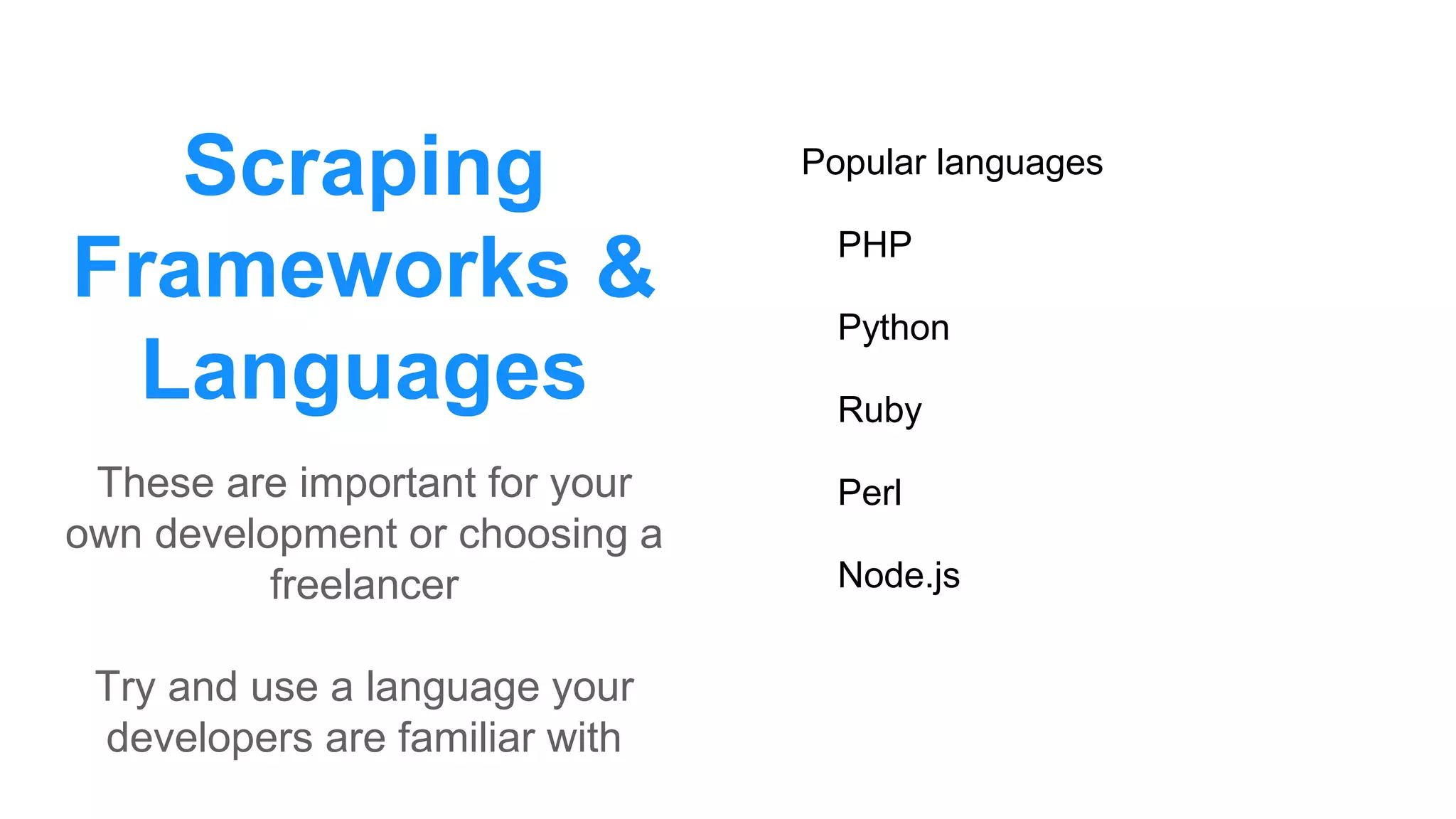 Scraping
Frameworks &
Languages
Popular languages
PHP
Python
Ruby
Perl
Node.js
These are important for your
own development or choosing a
freelancer
Try and use a language your
developers are familiar with
 