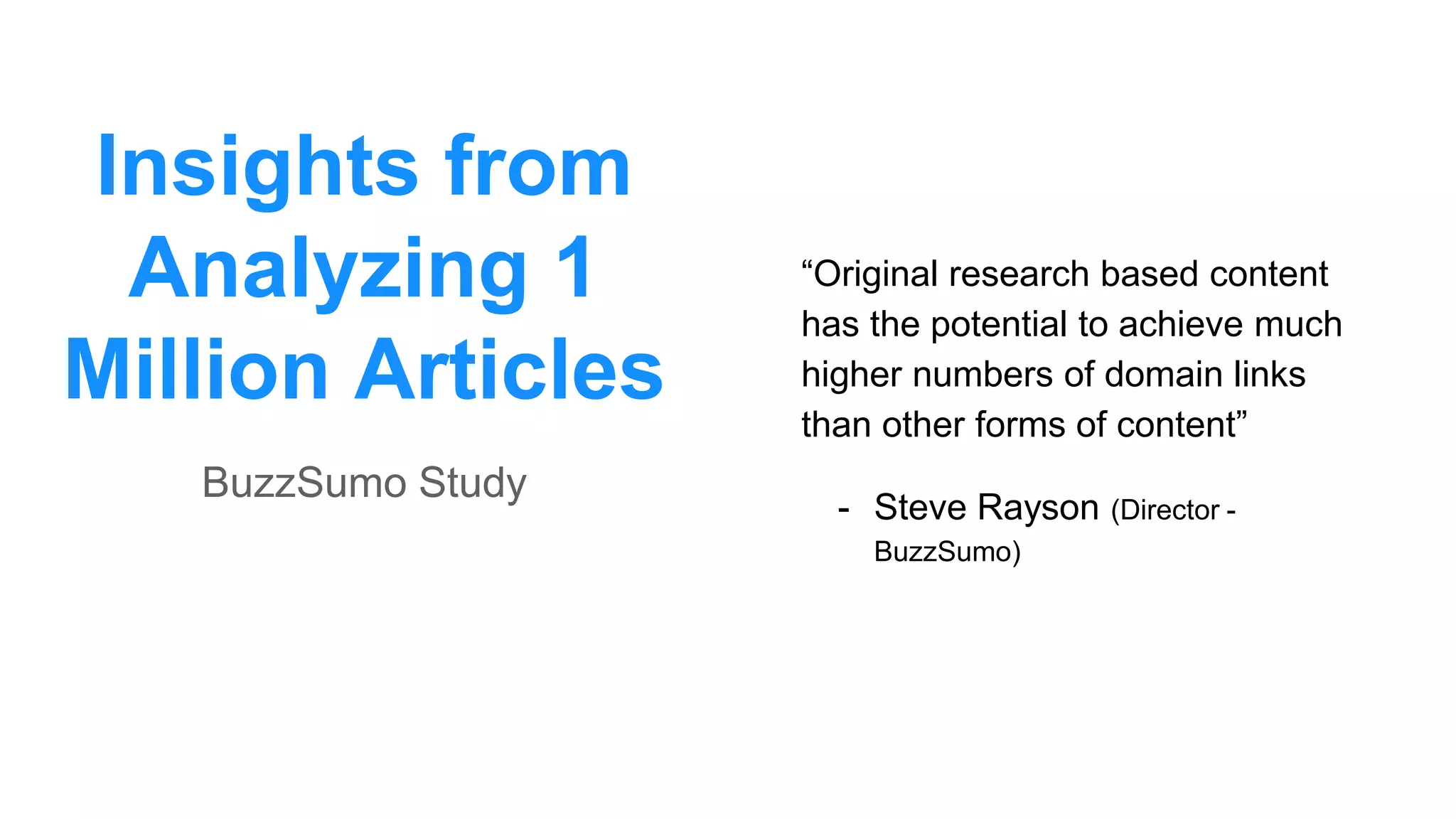Insights from
Analyzing 1
Million Articles
“Original research based content
has the potential to achieve much
higher numbers of domain links
than other forms of content”
- Steve Rayson (Director -
BuzzSumo)
BuzzSumo Study
 