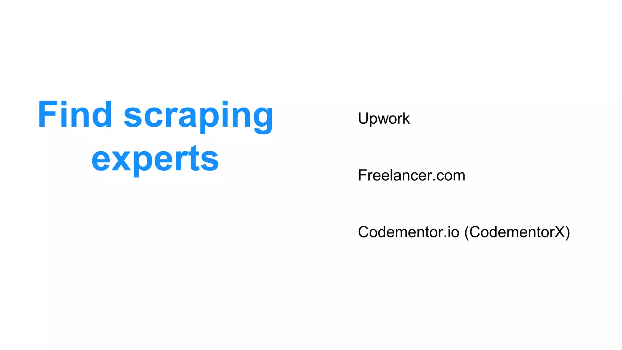 Find scraping
experts
Upwork
Freelancer.com
Codementor.io (CodementorX)
 