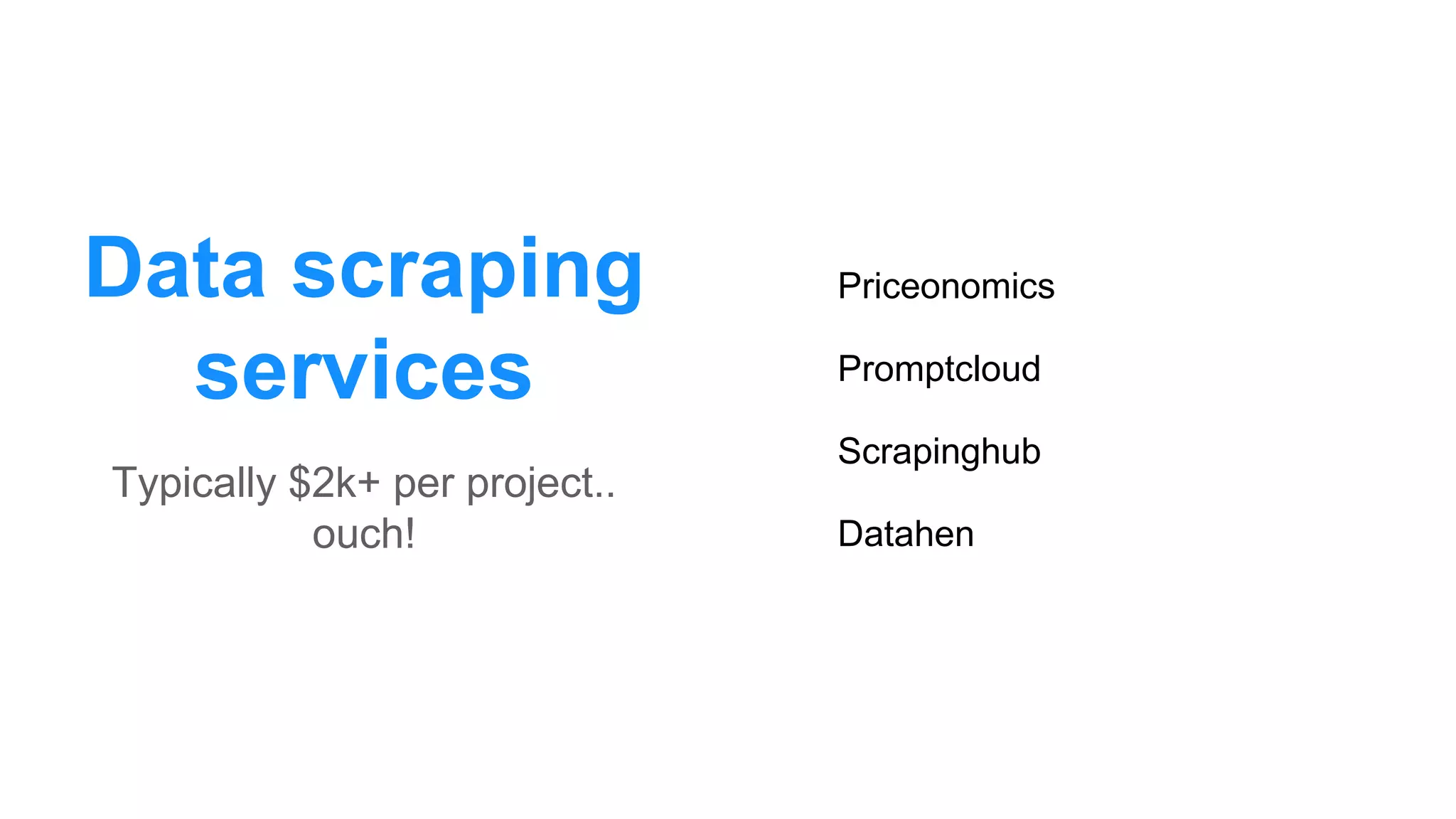 Data scraping
services
Typically $2k+ per project..
ouch!
Priceonomics
Promptcloud
Scrapinghub
Datahen
 