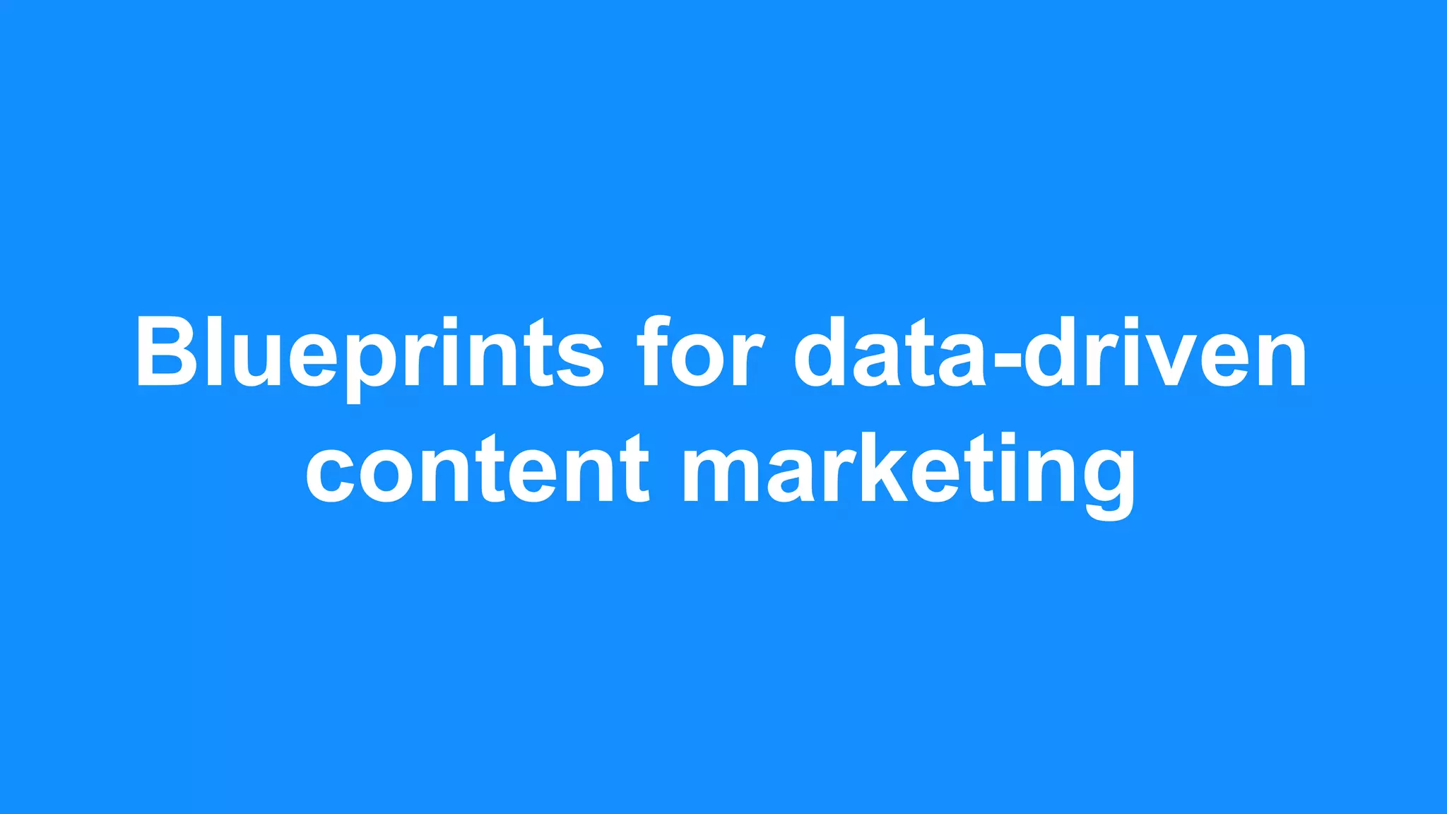Blueprints for data-driven
content marketing
 