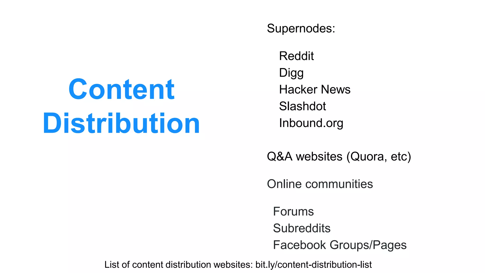 Content
Distribution
Supernodes:
Reddit
Digg
Hacker News
Slashdot
Inbound.org
Q&A websites (Quora, etc)
Online communities
Forums
Subreddits
Facebook Groups/Pages
List of content distribution websites: bit.ly/content-distribution-list
 