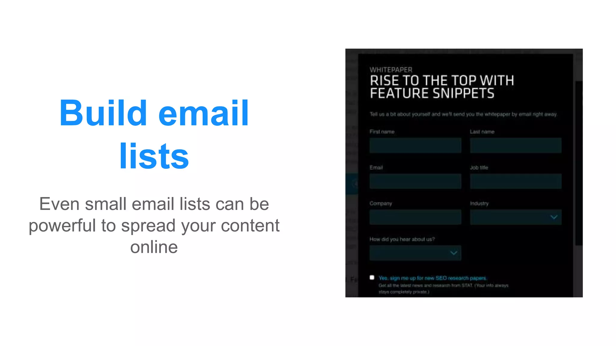 Build email
lists
Even small email lists can be
powerful to spread your content
online
 