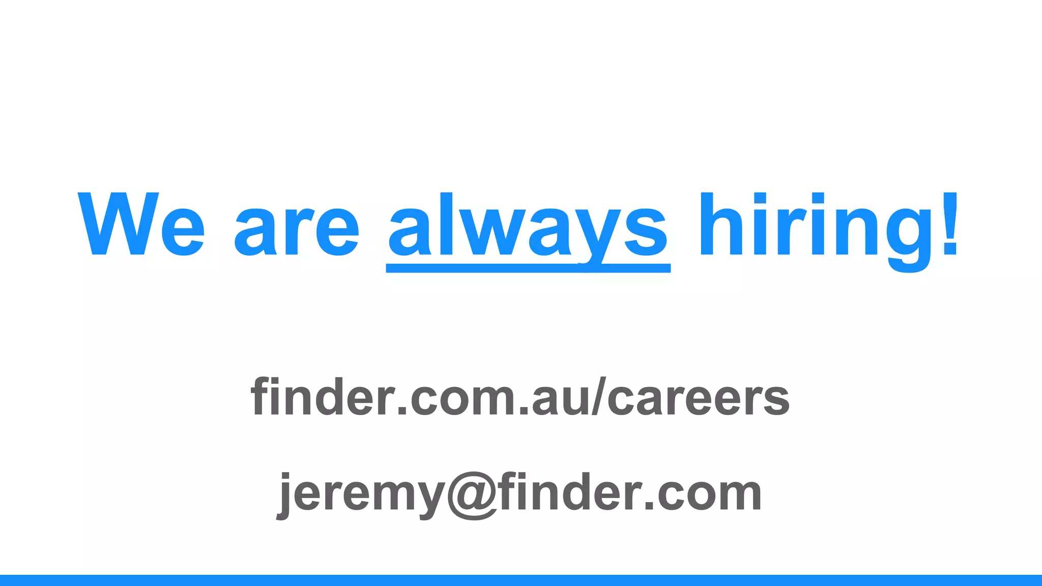 We are always hiring!
finder.com.au/careers
jeremy@finder.com
 