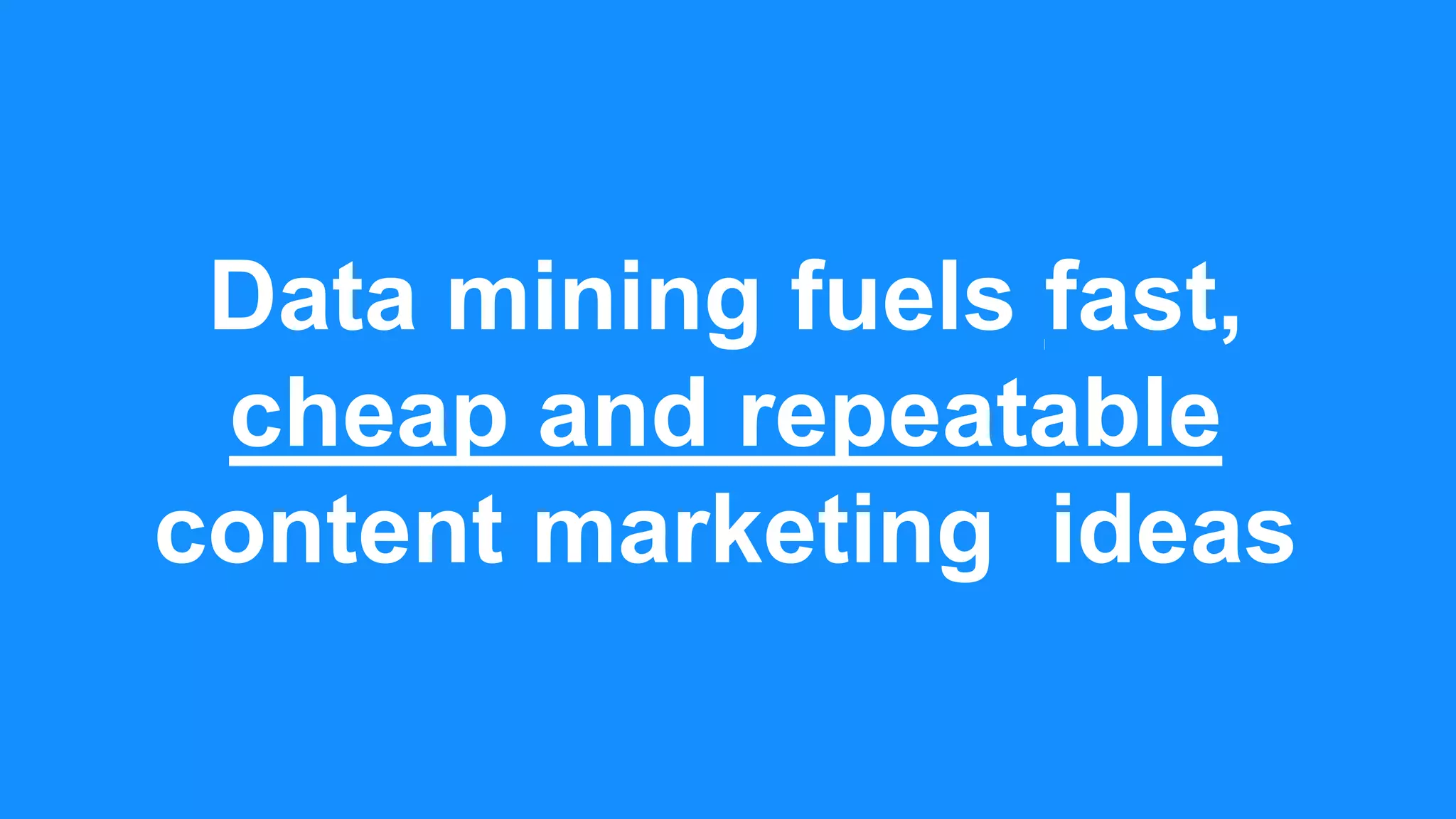 Data mining fuels fast,
cheap and repeatable
content marketing ideas
 