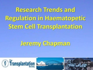 Research Trends and
Regulation in Haematopetic
 Stem Cell Transplantation

    Jeremy Chapman
 