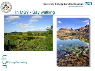 In MS? - Say walking

Primary/Secondary

 