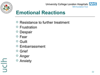 Emotional Reactions










Resistance to further treatment
Frustration
Despair
Fear
Guilt
Embarrassment
Grief
Anger
Anxiety
22

 