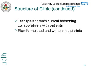 Structure of Clinic (continued)




Transparent team clinical reasoning
collaboratively with patients
Plan formulated and written in the clinic

39

 