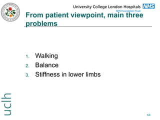 From patient viewpoint, main three
problems

1.
2.
3.

Walking
Balance
Stiffness in lower limbs

68

 