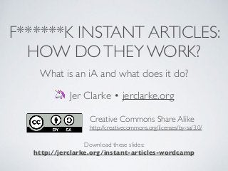 F******K INSTANT ARTICLES:
HOW DOTHEY WORK?
What is an iA and what does it do?
🦄 Jer Clarke • jerclarke.org
Creative Commons Share Alike
http://creativecommons.org/licenses/by-sa/3.0/
Download these slides:
http://jerclarke.org/instant-articles-wordcamp
 