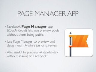 PAGE MANAGER APP
• Facebook Page Manager app
(iOS/Android) lets you preview posts
without them being public
• Use Page Manager to preview and
design your iA while pending review
• Also useful to preview iA day-to-day
without sharing to Facebook
 