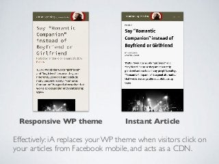 Effectively: iA replaces your WP theme when visitors click on
your articles from Facebook mobile, and acts as a CDN.
Responsive WP theme Instant Article
 
