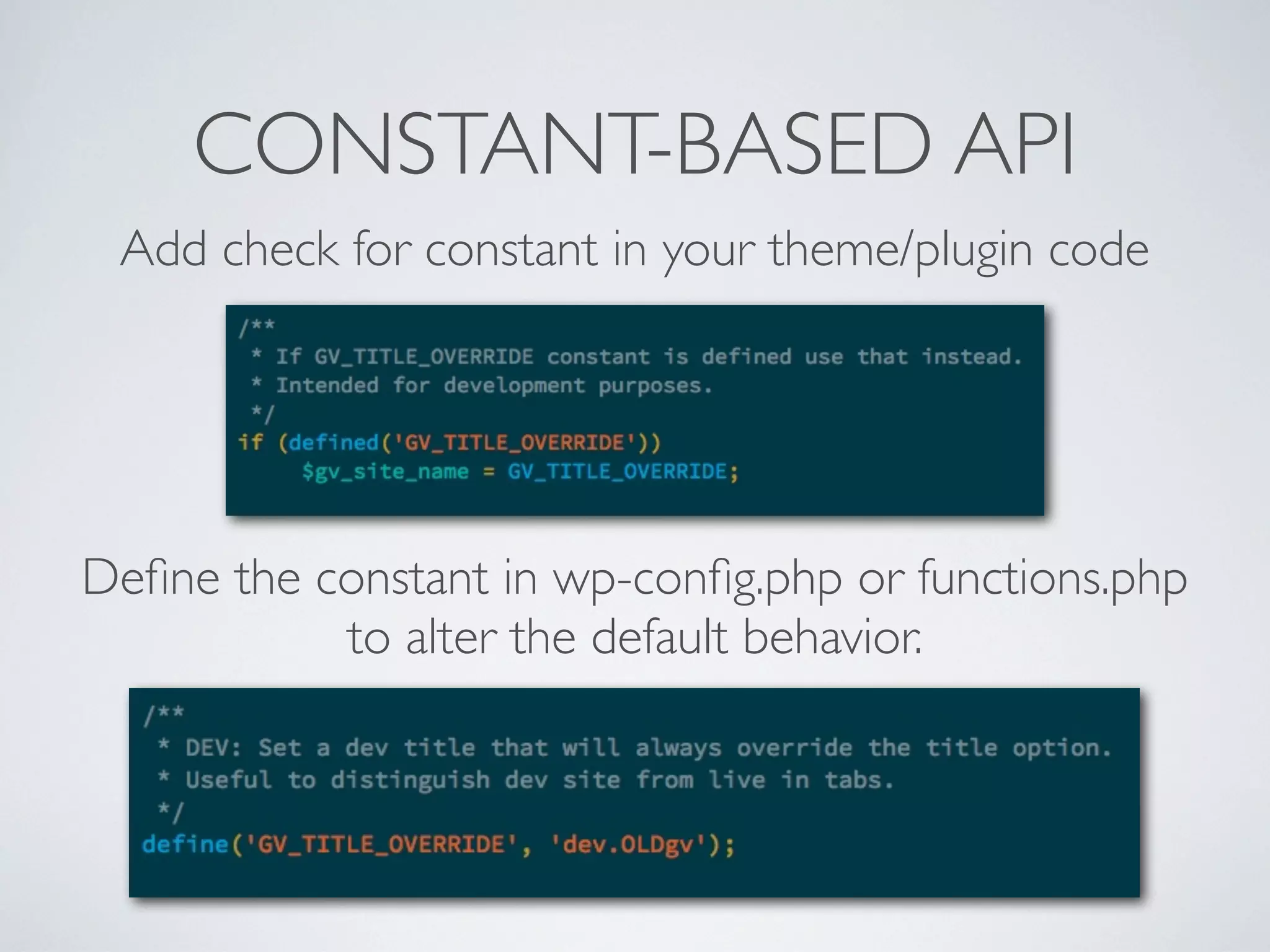 CONSTANT-BASED API
Add check for constant in your theme/plugin code
Deﬁne the constant in wp-conﬁg.php or functions.php
to alter the default behavior.
 
