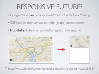RESPONSIVE FUTURE?
• Google Maps can be responsive* but not with Geo Mashup
• CSS hack to maintain aspect ratio (shape) ac...